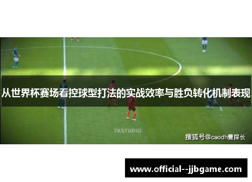 从世界杯赛场看控球型打法的实战效率与胜负转化机制表现 从世界杯赛场看控球型打法的实战效率与胜负转化机制表现