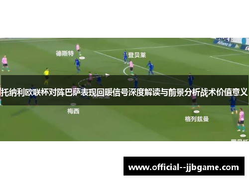 托纳利欧联杯对阵巴萨表现回暖信号深度解读与前景分析战术价值意义 托纳利欧联杯对阵巴萨表现回暖信号深度解读与前景分析战术价值意义