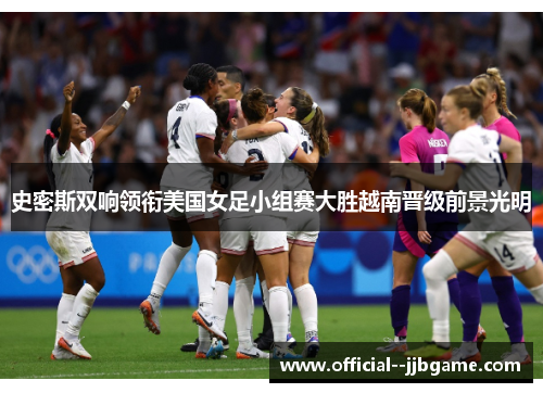 史密斯双响领衔美国女足小组赛大胜越南晋级前景光明