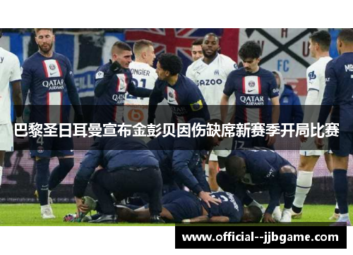 巴黎圣日耳曼宣布金彭贝因伤缺席新赛季开局比赛 巴黎圣日耳曼宣布金彭贝因伤缺席新赛季开局比赛