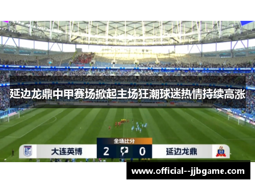 延边龙鼎中甲赛场掀起主场狂潮球迷热情持续高涨