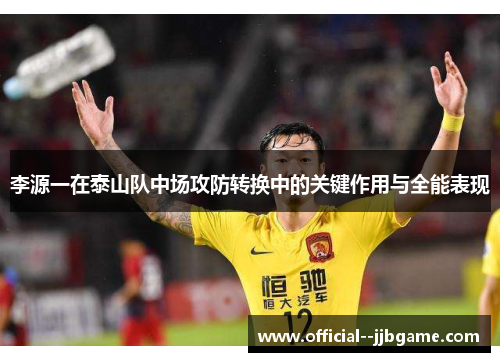 李源一在泰山队中场攻防转换中的关键作用与全能表现 李源一在泰山队中场攻防转换中的关键作用与全能表现