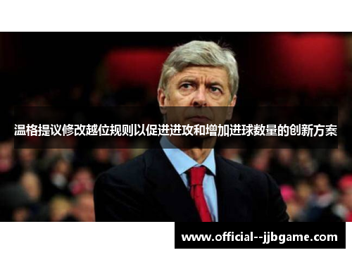 温格提议修改越位规则以促进进攻和增加进球数量的创新方案 温格提议修改越位规则以促进进攻和增加进球数量的创新方案