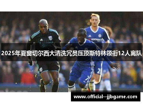 2025年夏窗切尔西大清洗冗员压顶斯特林领衔12人离队 2025年夏窗切尔西大清洗冗员压顶斯特林领衔12人离队