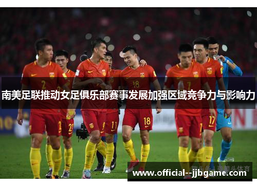 南美足联推动女足俱乐部赛事发展加强区域竞争力与影响力 南美足联推动女足俱乐部赛事发展加强区域竞争力与影响力