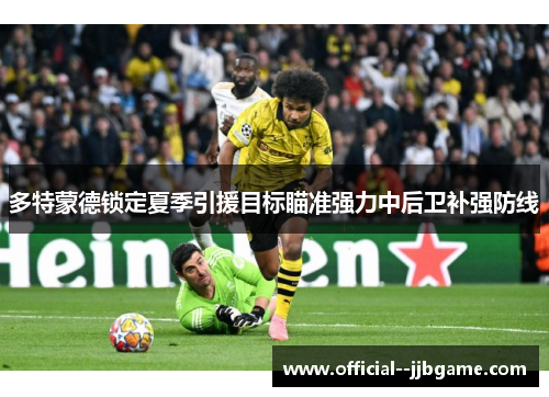多特蒙德锁定夏季引援目标瞄准强力中后卫补强防线 多特蒙德锁定夏季引援目标瞄准强力中后卫补强防线