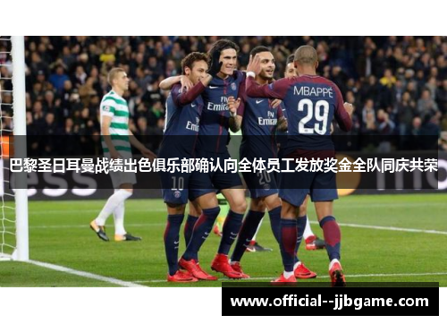 巴黎圣日耳曼战绩出色俱乐部确认向全体员工发放奖金全队同庆共荣