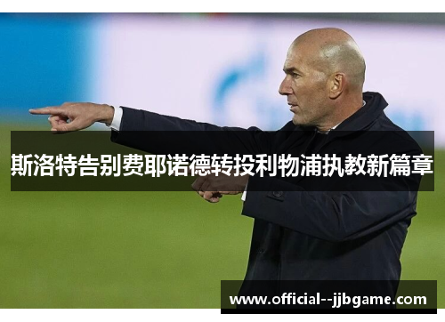 斯洛特告别费耶诺德转投利物浦执教新篇章