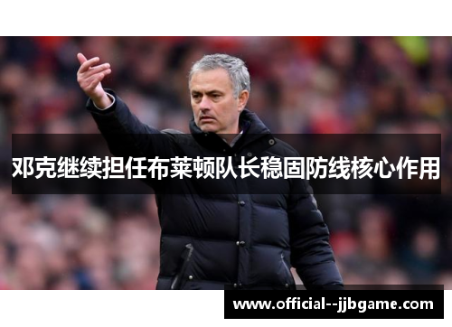 邓克继续担任布莱顿队长稳固防线核心作用