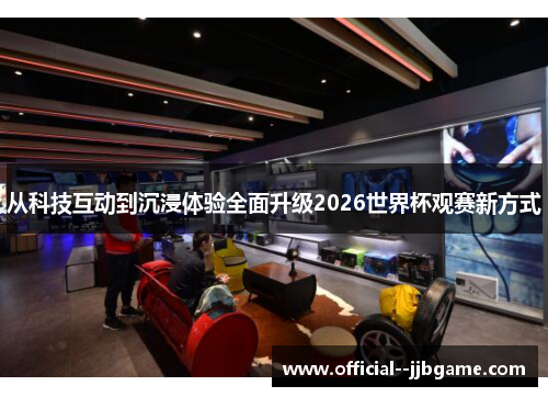 从科技互动到沉浸体验全面升级2026世界杯观赛新方式