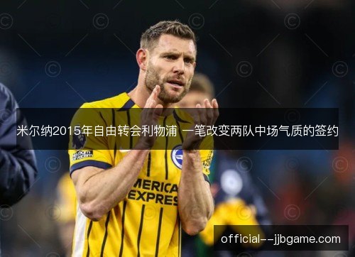 米尔纳2015年自由转会利物浦 一笔改变两队中场气质的签约